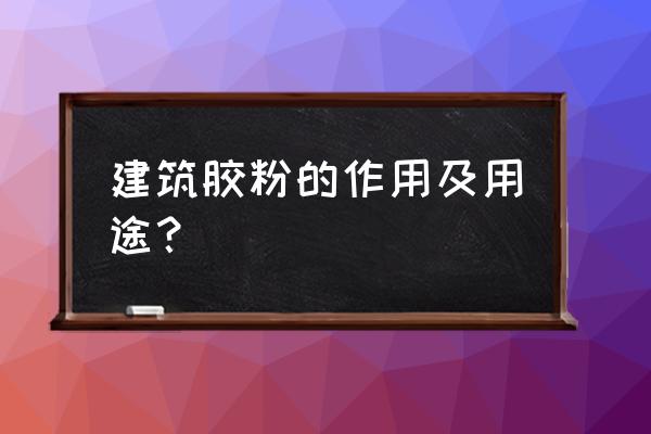 建筑胶粉的用途 建筑胶粉的作用及用途？