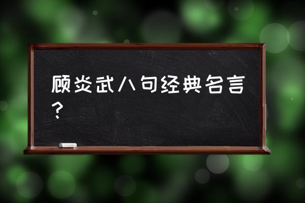 顾炎武名言名句赏析 顾炎武八句经典名言？