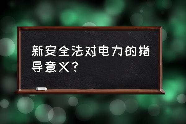 电力安全生产的含义 新安全法对电力的指导意义？