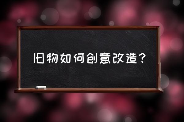 简单的旧物改造 旧物如何创意改造？