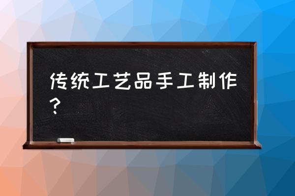 手工艺术品制作过程 传统工艺品手工制作？