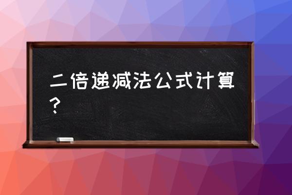 双倍余额递减公式 二倍递减法公式计算？