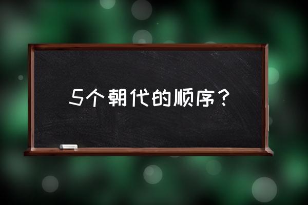 我国朝代顺序列表 5个朝代的顺序？