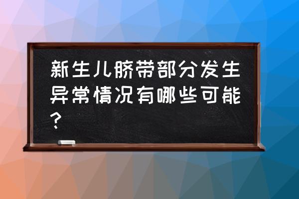 脐带太短是什么原因 新生儿脐带部分发生异常情况有哪些可能？