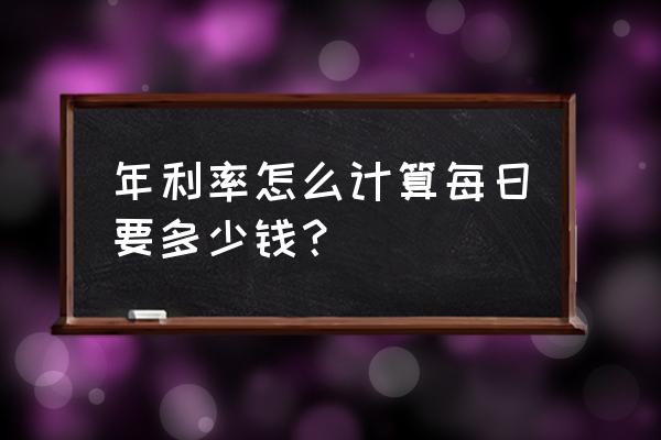 年利率怎么算的计算方法 年利率怎么计算每日要多少钱？