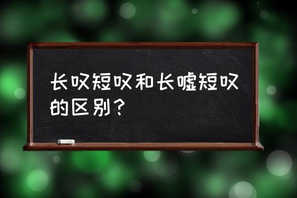 长嘘短叹与长吁短叹 长叹短叹和长嘘短叹的区别？