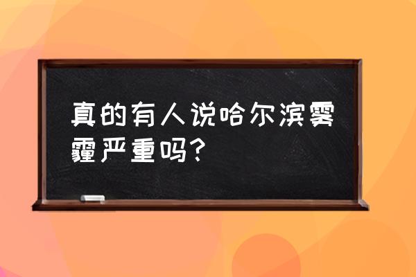 哈尔滨空气质量怎么样 真的有人说哈尔滨雾霾严重吗？