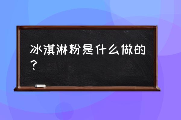 冰激凌粉的原料 冰淇淋粉是什么做的？