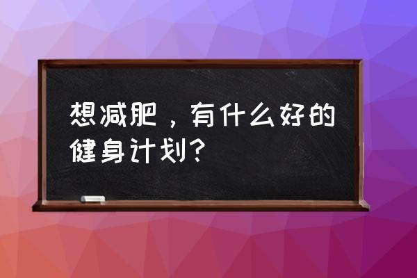 最有效运动减肥计划表 想减肥，有什么好的健身计划？