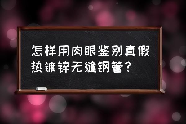 镀锌无缝钢管识别 怎样用肉眼鉴别真假热镀锌无缝钢管？