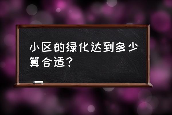 小区绿化率达到多少 小区的绿化达到多少算合适？