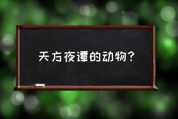 天方夜谭打一生肖 天方夜谭的动物？