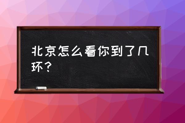 北京花园桥地铁站是哪个区 北京怎么看你到了几环？