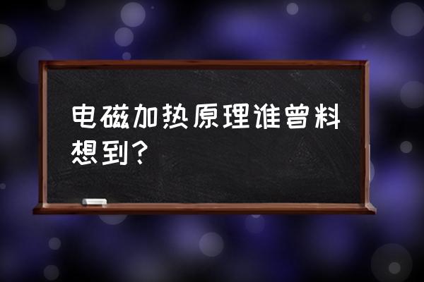 电磁加热板工作原理 电磁加热原理谁曾料想到？