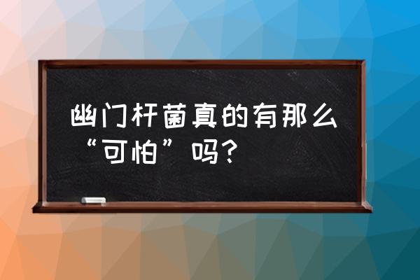 幽门螺旋杆菌可怕吗 幽门杆菌真的有那么“可怕”吗？