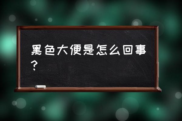 大便黑色是什么原因 黑色大便是怎么回事？