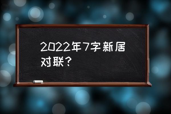 新居落成对联七字 2022年7字新居对联？