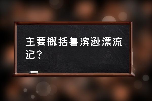 鲁滨逊漂流记的大概内容 主要概括鲁滨逊漂流记？