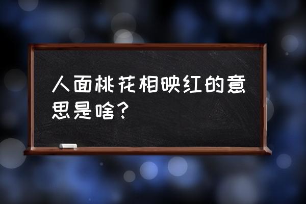 人面桃花相映红啥意思 人面桃花相映红的意思是啥？