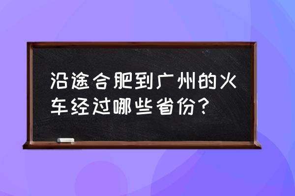 从合肥到广州 沿途合肥到广州的火车经过哪些省份？