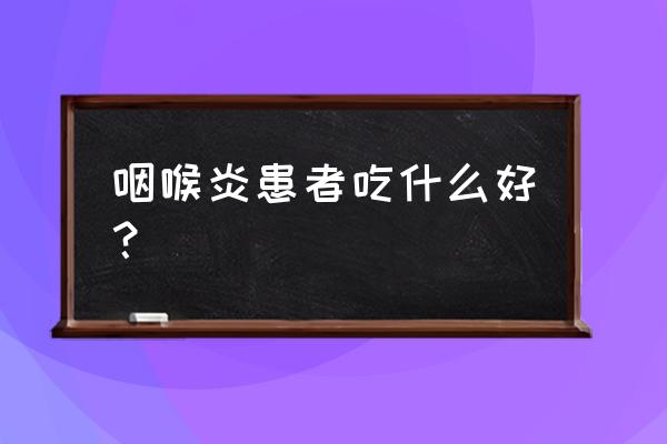 咽喉炎吃什么食物适宜 咽喉炎患者吃什么好？