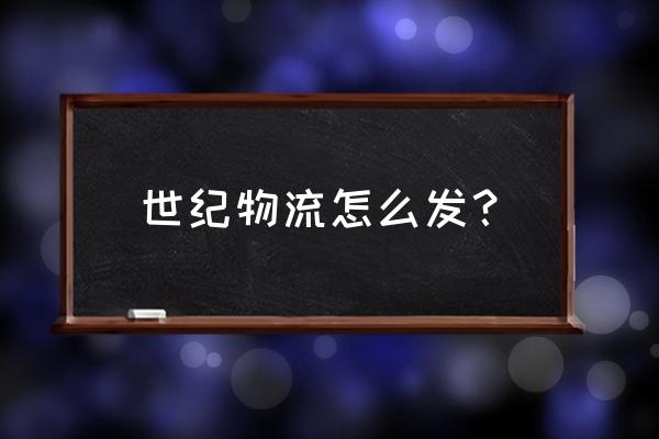 世纪纵横物流 世纪物流怎么发？