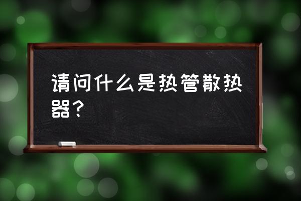 热管插片散热器 请问什么是热管散热器？