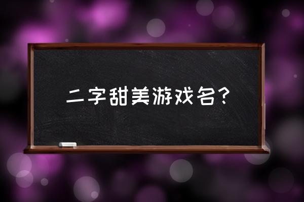 两个字的游戏名 二字甜美游戏名？