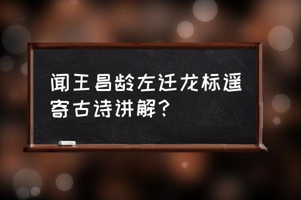 夜郎西指哪个地方 闻王昌龄左迁龙标遥寄古诗讲解？