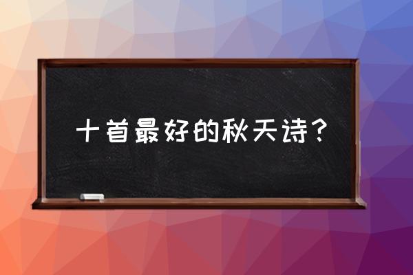 十首关于秋天的诗词 十首最好的秋天诗？