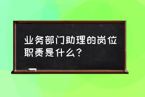 部门助理岗位职责 业务部门助理的岗位职责是什么？