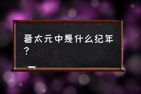 东晋孝武帝年号 晋太元中是什么纪年？