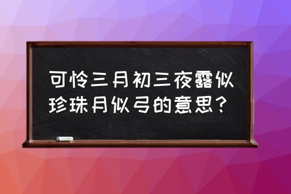 露似珍珠月似弓 解读 可怜三月初三夜露似珍珠月似弓的意思？