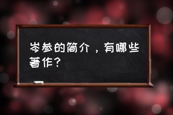 岑参的简介介绍 岑参的简介，有哪些著作？