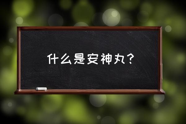 顺气安神丸的神奇功效 什么是安神丸？