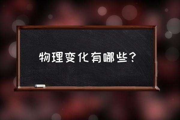 什么东西是物理变化 物理变化有哪些？