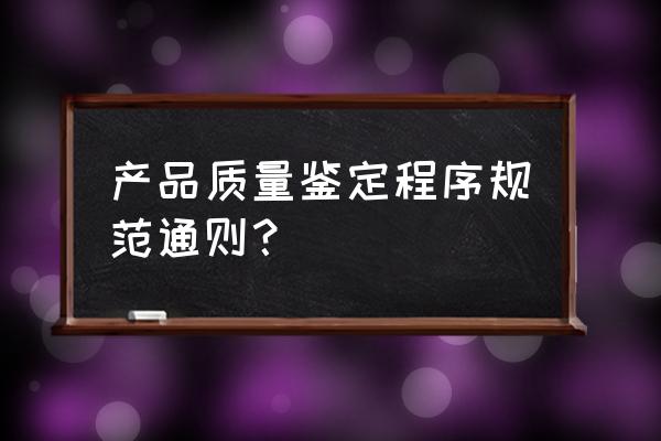 产品成果鉴定 产品质量鉴定程序规范通则？