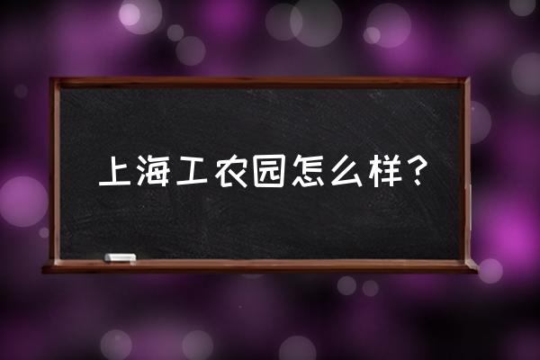 殷行街道乐 上海工农园怎么样？