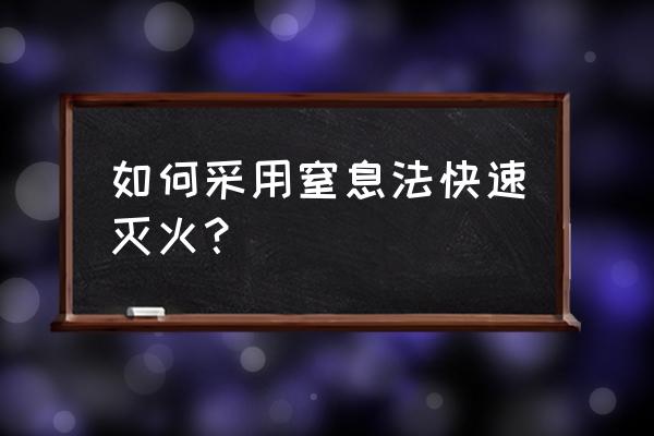 窒息法的灭火措施有哪些 如何采用窒息法快速灭火？