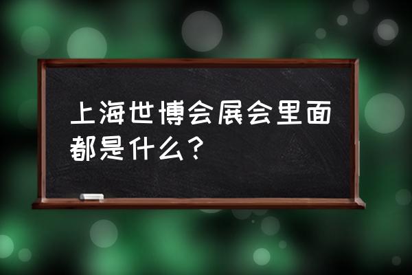 2010年世博会展览了什么 上海世博会展会里面都是什么？