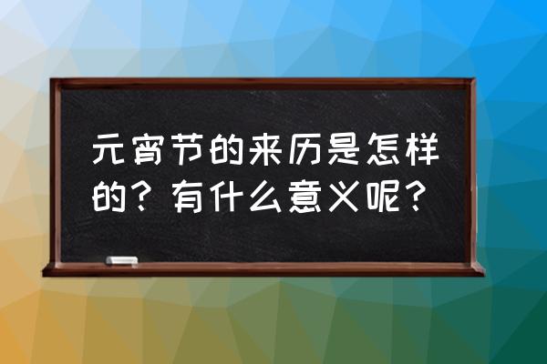 元宵节来历简介 元宵节的来历是怎样的？有什么意义呢？