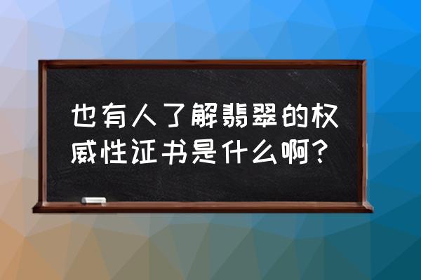 通灵翠钻翡翠 也有人了解翡翠的权威性证书是什么啊？