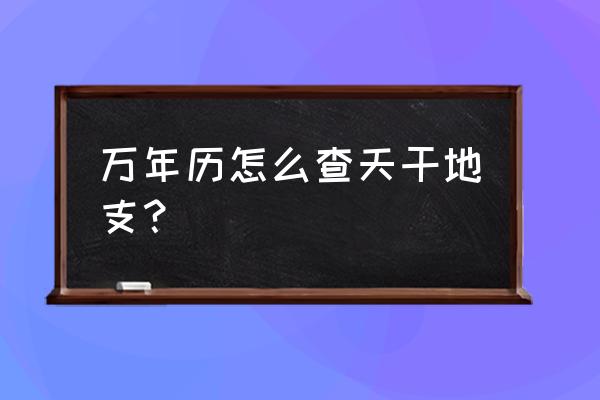 阴阳干支万年历 万年历怎么查天干地支？