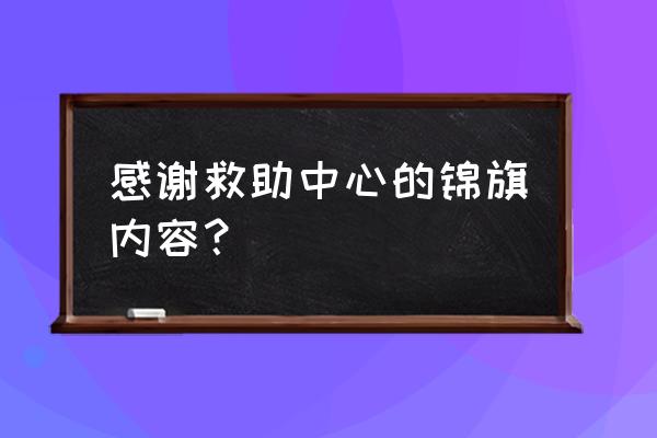 锦旗赠语怎么写 感谢救助中心的锦旗内容？