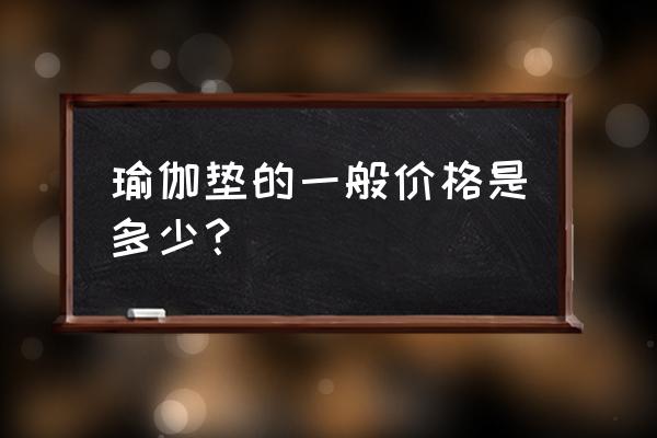 瑜伽垫子多少钱一般 瑜伽垫的一般价格是多少？