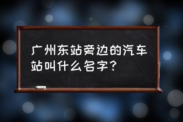 广州东站客运站在哪 广州东站旁边的汽车站叫什么名字？