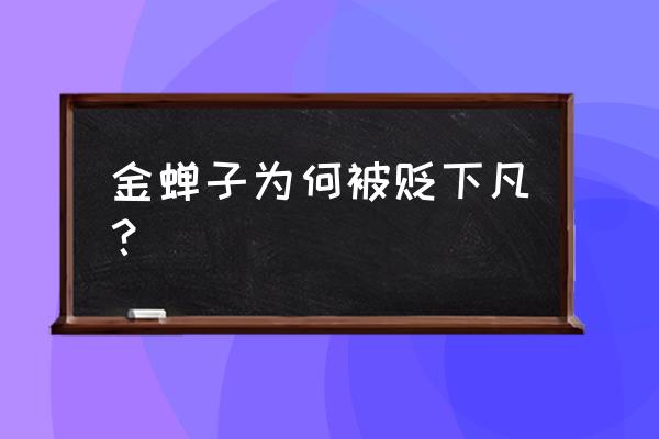 金蝉子转世的原因 金蝉子为何被贬下凡？