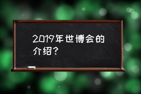 北京世园会是干什么的 2019年世博会的介绍？