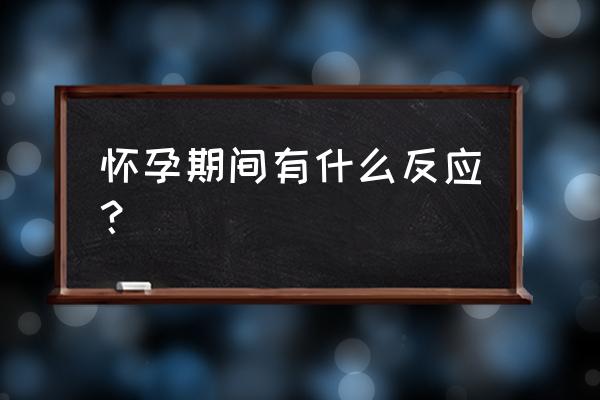 怀孕正常反应 怀孕期间有什么反应？