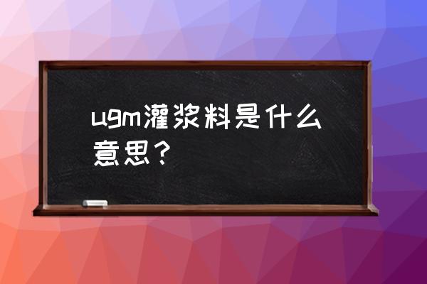 高强微膨胀灌浆料 ugm灌浆料是什么意思？